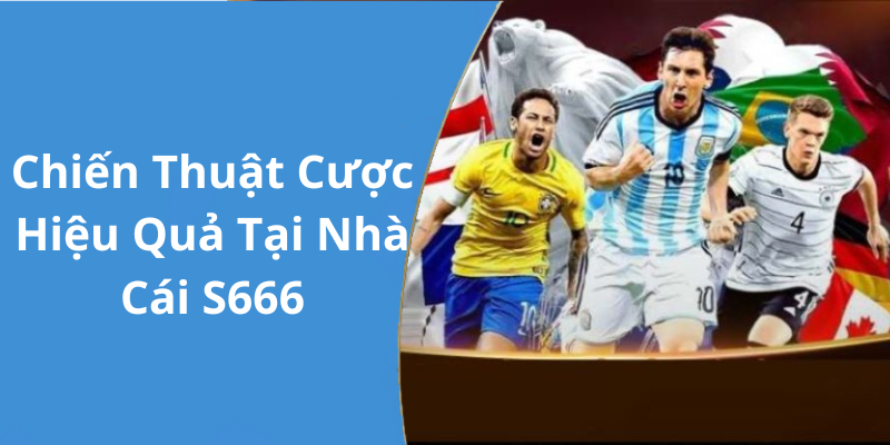 Chiến Thuật Cược Hiệu Quả Tại Nhà Cái S666