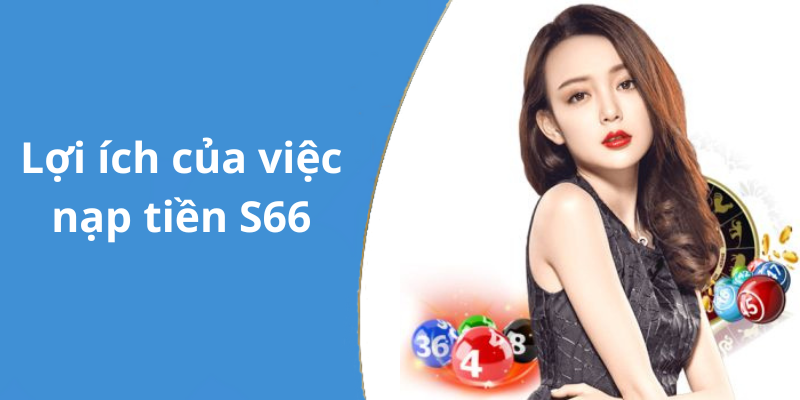 Lợi ích của việc nạp tiền S66