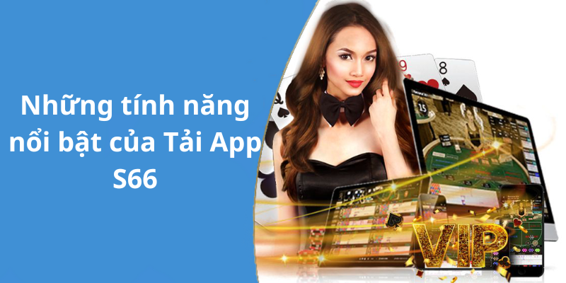 Những tính năng nổi bật của Tải App S66