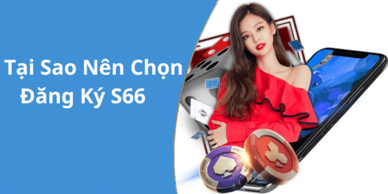 Tại Sao Nên Chọn Đăng Ký S66