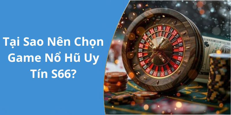 Tại Sao Nên Chọn Game Nổ Hũ Uy Tín S66