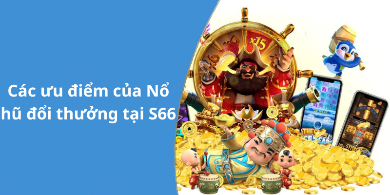 Các ưu điểm của Nổ hũ đổi thưởng tại S66