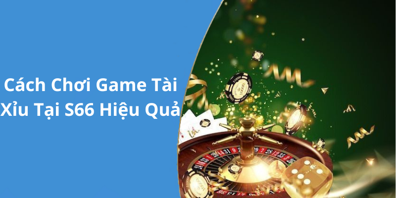 Cách Chơi Game Tài Xỉu Tại S66 Hiệu Quả