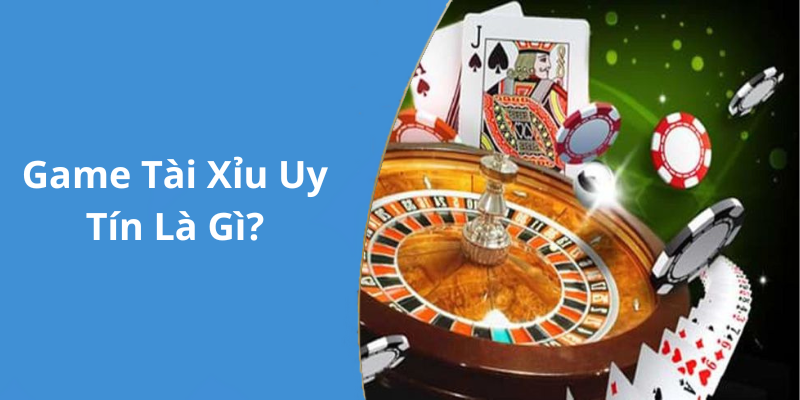 Game Tài Xỉu Uy Tín Là Gì