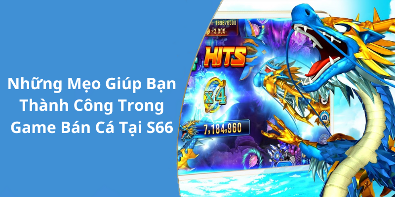 Những Mẹo Giúp Bạn Thành Công Trong Game Bán Cá Tại S66